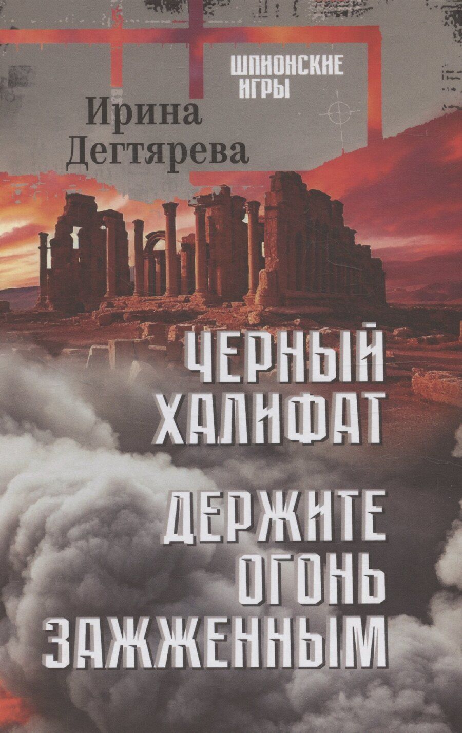 Обложка книги "Ирина Дегтярева: Черный халифат. Держите огонь зажженным"