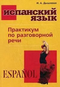 Обложка книги "Ирина Дышлевая: Испанский язык. Практикум по разговорной речи"