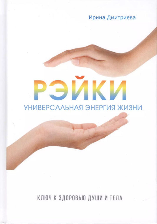 Обложка книги "Ирина Дмитриева: Рэйки - универсальная энергия жизни. Ключ к здоровью души и тела."