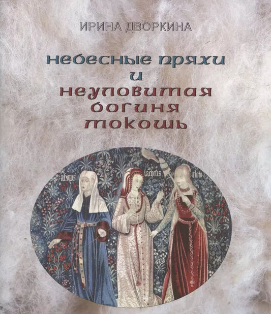 Обложка книги "Ирина Дворкина: Небесные пряхи и неуловимая богиня Мокошь"