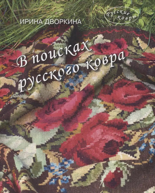 Обложка книги "Ирина Дворкина: В поисках русского ковра. Книга-альбом"