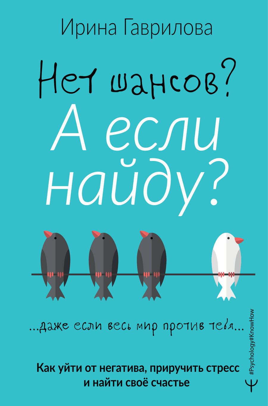 Обложка книги "Ирина Гаврилова: Нет шансов? А если найду? Как уйти от негатива, приручить стресс и найти свое счастье"