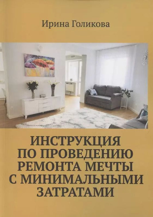 Обложка книги "Ирина Голикова: Инструкция по проведению ремонта мечты с минимальными затратами"