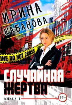 Обложка книги "Ирина Кабанова: Случайная жертва. Книга первая. Смерть в законе"