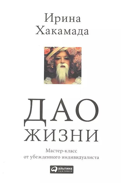 Обложка книги "Ирина Хакамада: Дао жизни: Мастер-класс от убежденного индивидуалиста"