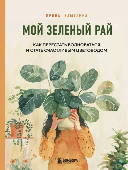 Обложка книги "Ирина Хамулина: Мой зеленый рай. Как перестать волноваться и стать счастливым цветоводом"