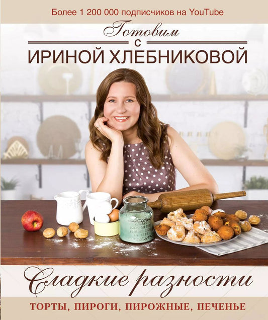 Обложка книги "Ирина Хлебникова: Сладкие разности: торты, пироги, пирожные, печенье.Готовим с Ириной Хлебниковой"