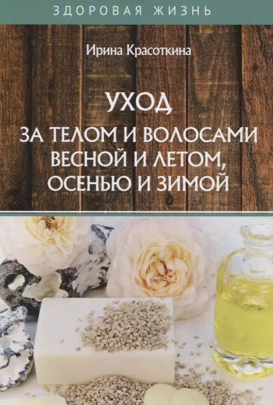 Обложка книги "Ирина Красоткина: Уход за телом и волосами весной и летом, осенью и зимой"