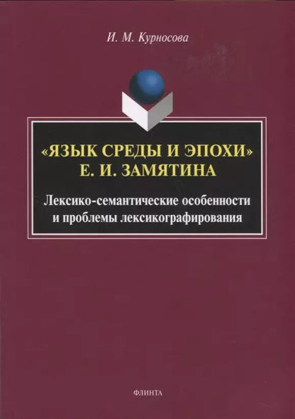 Обложка книги "Ирина Курносова: "Язык среды и эпохи" Е.И. Замятина. Лексико-семантические особенности и проблемы лексикографирования"