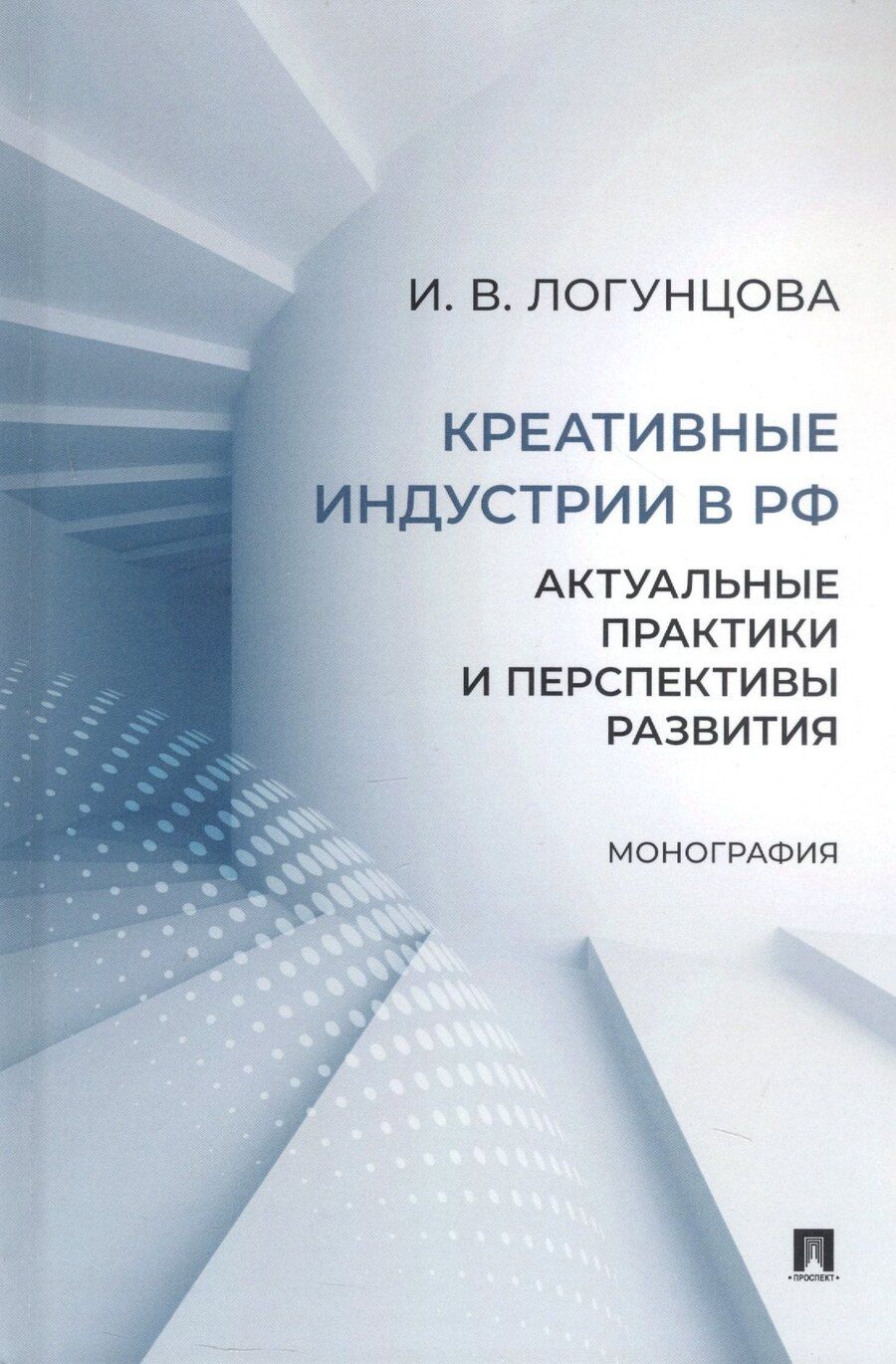 Обложка книги "Ирина Логунцова: Креативные индустрии в РФ. Актуальные практики и перспективы развития. Монография"