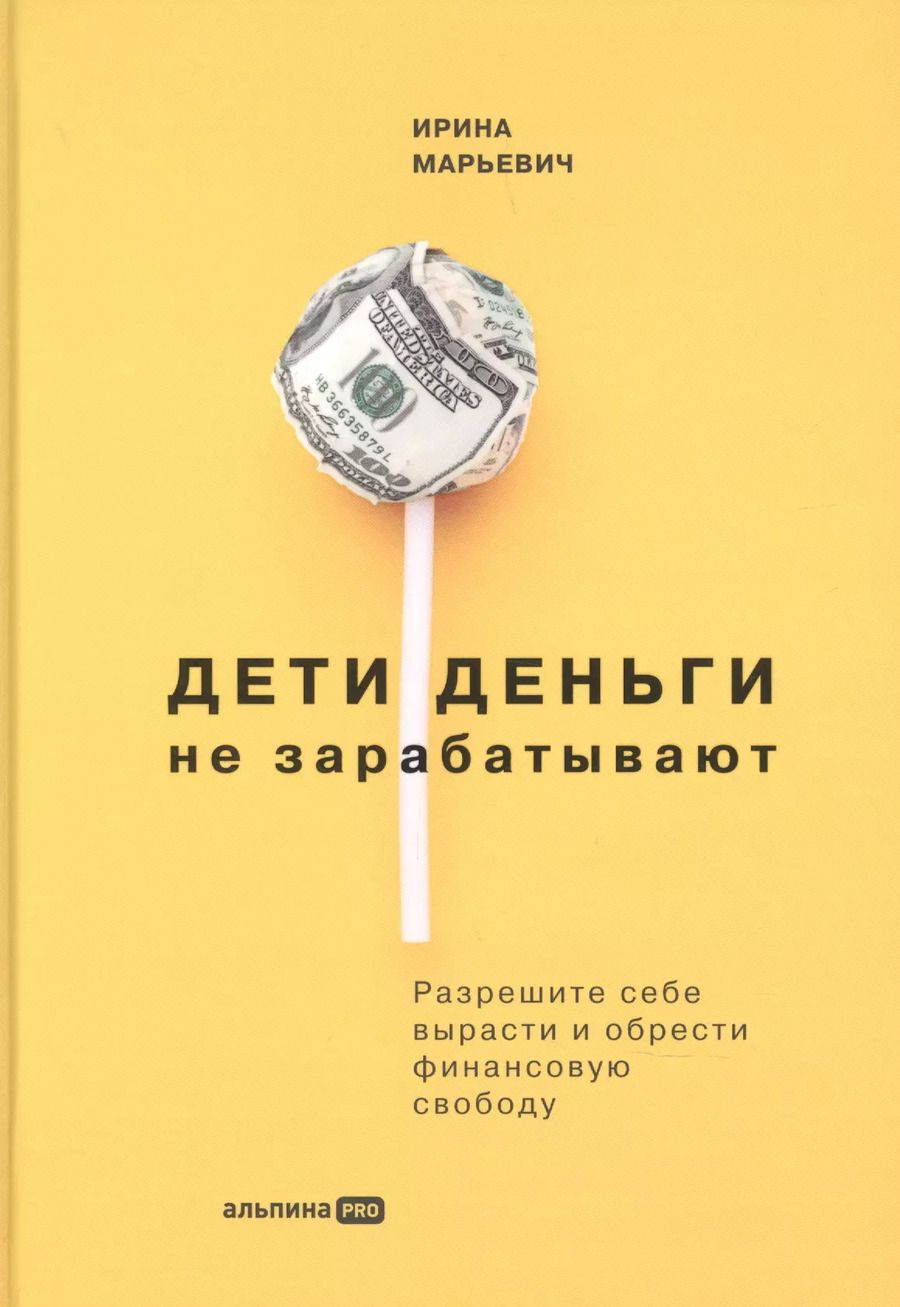 Обложка книги "Ирина Марьевич: Дети деньги не зарабатывают. Разрешите себе вырасти и обрести финансовую свободу"