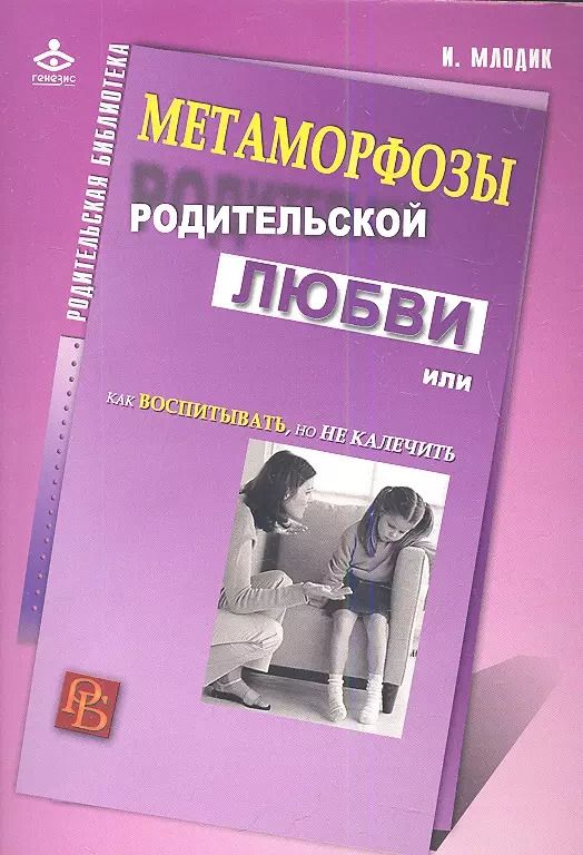 Обложка книги "Ирина Млодик: Метаморфозы родительской любви, или Как воспитывать, но не калечить."
