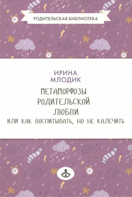 Фотография книги "Ирина Млодик: Метаморфозы родительской любви, или Как воспитывать, но не калечить."