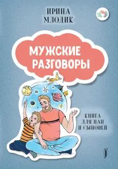 Обложка книги "Ирина Млодик: Мужские разговоры. Книга для пап и сыновей"