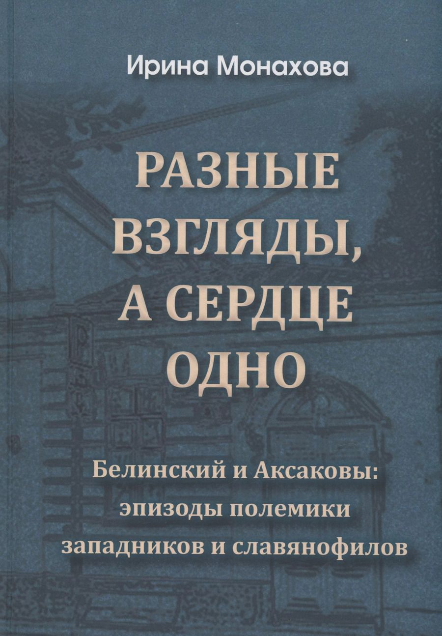 Обложка книги "Ирина Монахова: Разные взгляды, а сердце одно. Белинский и Аксаковы: эпизоды полемики западников и славянофилов."