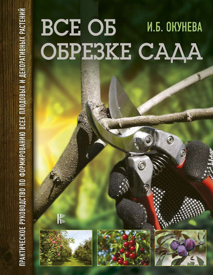 Обложка книги "Ирина Окунева: Все об обрезке сада. Практическое руководство по формированию всех плодовых и декоративных растений"