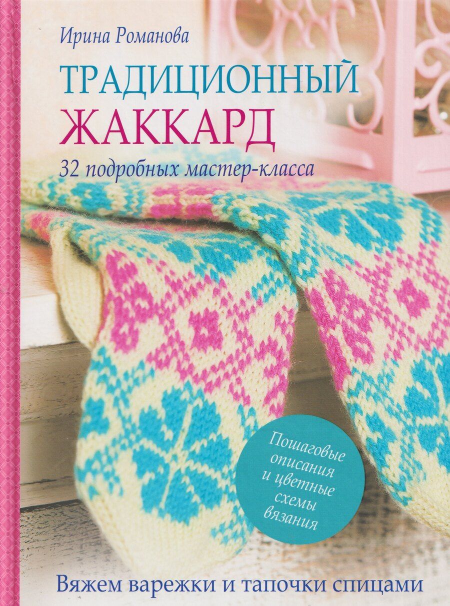 Обложка книги "Ирина Павловна: Традиционный жаккард. 32 подробных мастер-класса. Вяжем варежки и тапочки спицами"