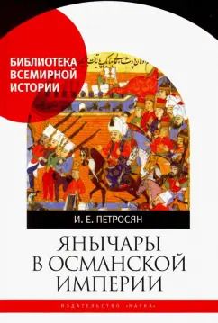 Обложка книги "Ирина Петросян: Янычары в Османской империи. Государство и войны (XV-начало XVII в.)"