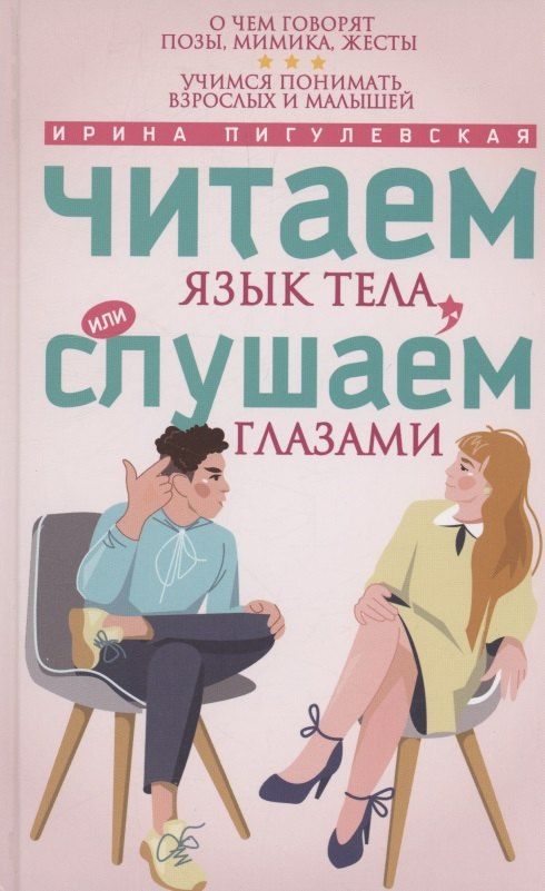 Обложка книги "Ирина Пигулевская: Читаем язык тела, или слушаем глазами. О чем говорят позы, мимика, жесты. Учимся понимать взрослых и малышей"