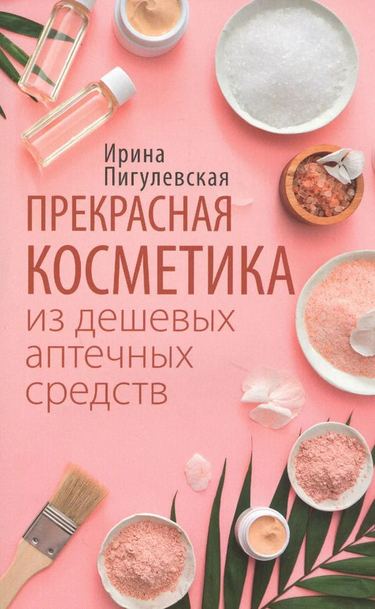 Обложка книги "Ирина Пигулевская: Прекрасная косметика из дешевых аптечных средств"