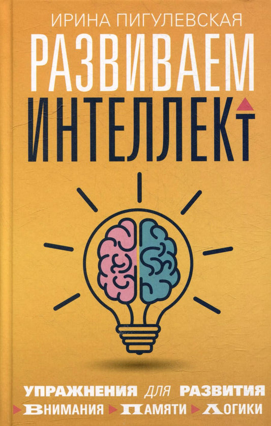 Обложка книги "Ирина Пигулевская: Развиваем интеллект. Упражнения для развития внимания, памяти, логики"