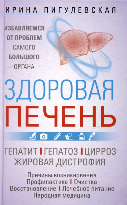 Обложка книги "Ирина Пигулевская: Здоровая печень. Избавляемся от проблем самого большого органа. Гепатит. Гепатоз. Жировая дистрофия. Цирроз…"