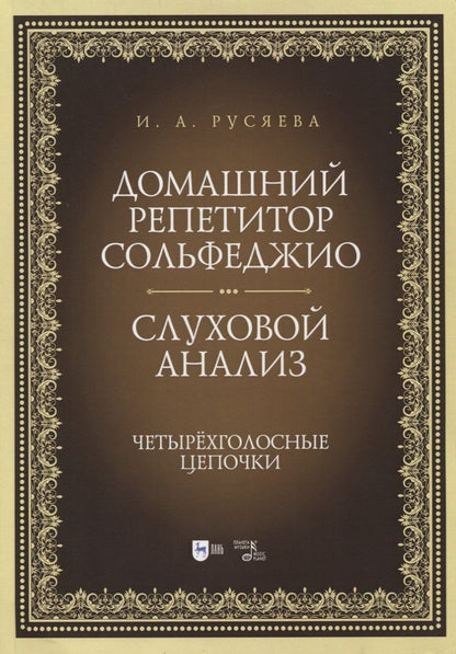 Обложка книги "Ирина Русяева: Домашний репетитор сольфеджио. Слуховой анализ. Четырехголосные цепочки. Учебно-методическое пособие"