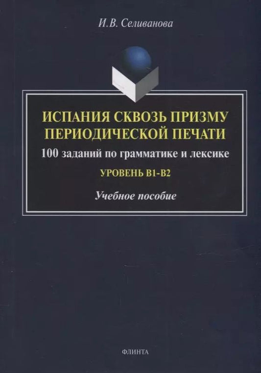 Обложка книги "Ирина Селиванова: Испания сквозь призму периодической печати: 100 заданий по грамматике и лексике (уровень B1-B2): учебное пособие"