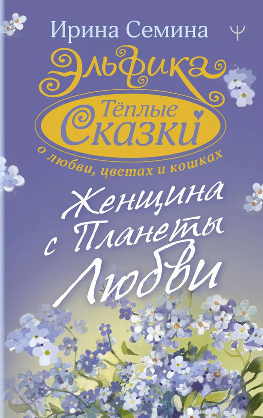 Обложка книги "Ирина Семина: Эльфика. Теплые сказки о любви, цветах и кошках. Женщина с Планеты Любви"