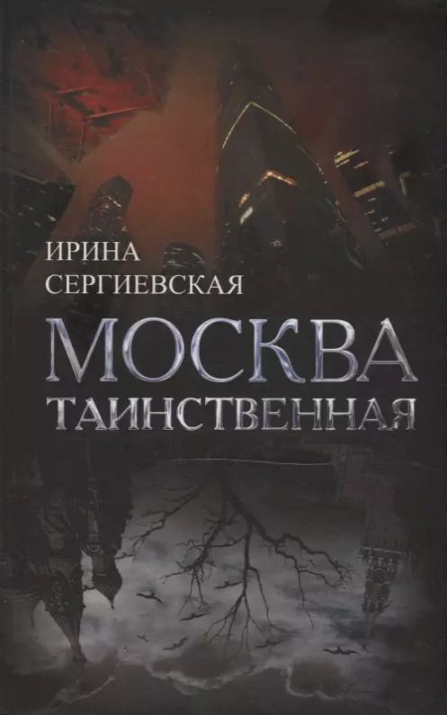 Обложка книги "Ирина Сергиевская: Москва таинственная. Все сакральные и магические, колдовские и роковые, гиблые и волшебные места"