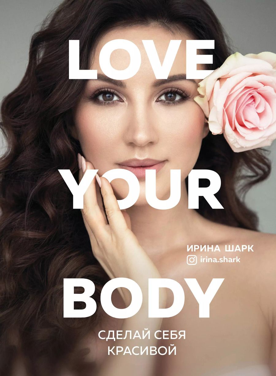 Обложка книги "Ирина Шарк: Love your body. Сделай себя красивой"