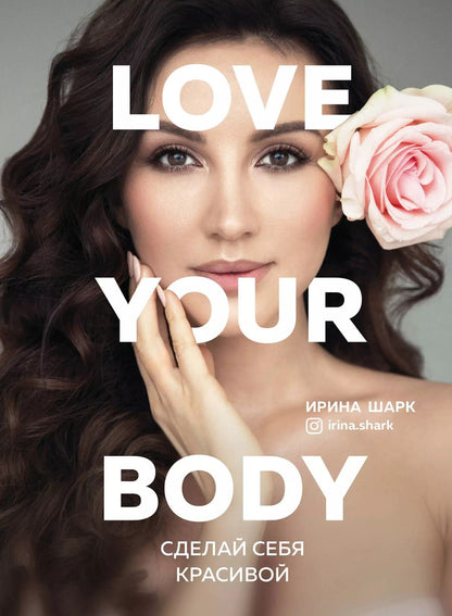 Обложка книги "Ирина Шарк: Love your body. Сделай себя красивой"