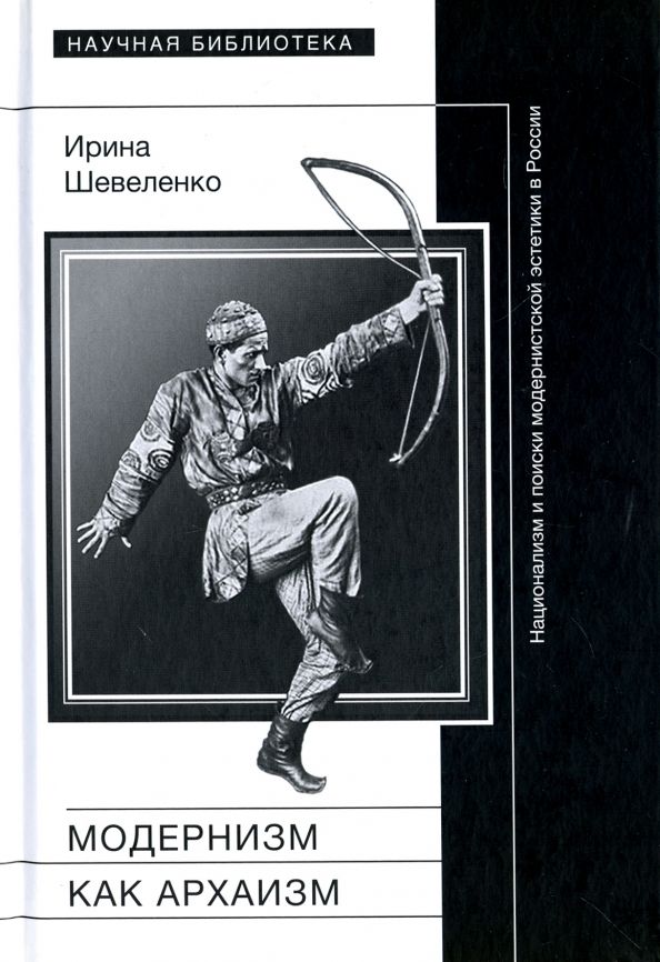 Обложка книги "Ирина Шевеленко: Модернизм как архаизм. Национализм и поиски модернистской эстетики в России"