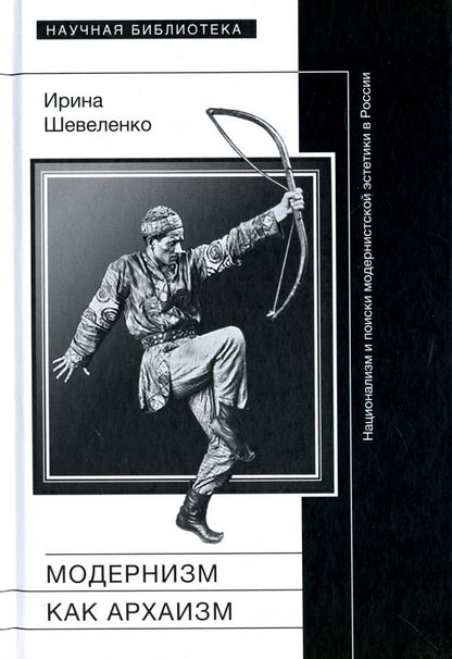 Обложка книги "Ирина Шевеленко: Модернизм как архаизм. Национализм и поиски модернистской эстетики в России"