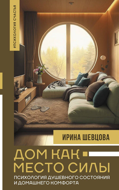 Обложка книги "Ирина Шевцова: Дом как Место Силы: психология душевного состояния и домашнего комфорта"
