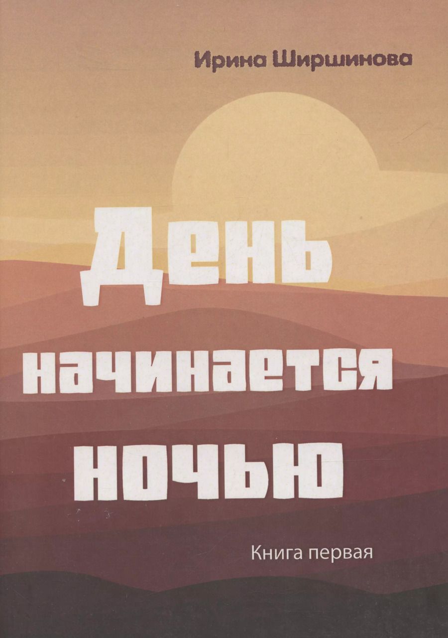 Обложка книги "Ирина Ширшинова: День начинается ночью. Книга первая."