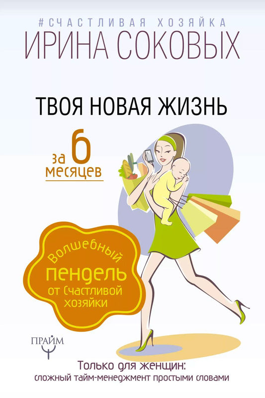 Обложка книги "Ирина Соковых: Твоя новая жизнь за 6 месяцев. Волшебный пендель от Счастливой хозяйки"