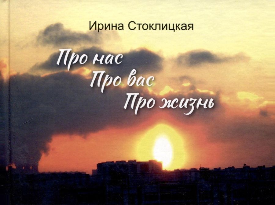 Обложка книги "Ирина Стоклицкая: Про нас. Про вас. Про жизнь"