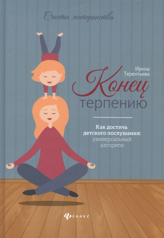 Обложка книги "Ирина Терентьева: Конец терпению. Как достичь детского послушания: универсальный алгоритм"