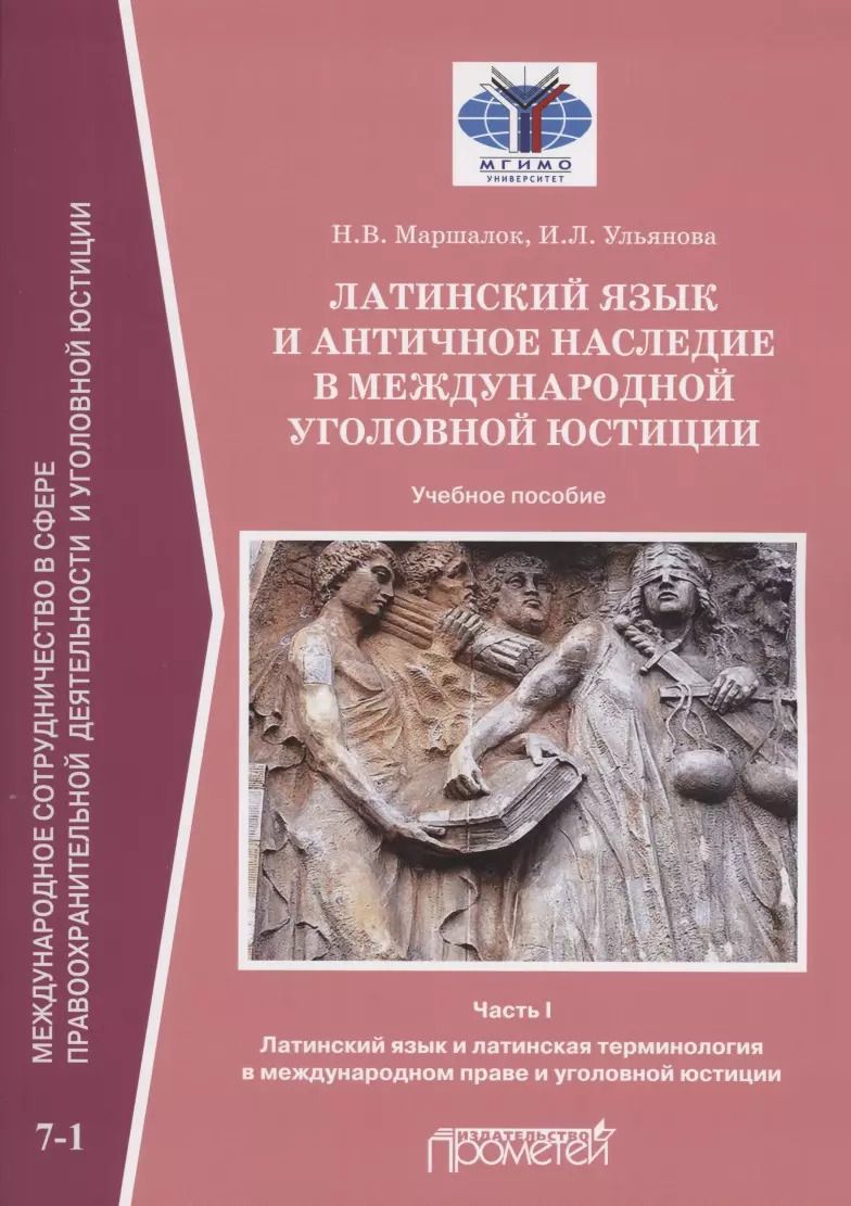 Обложка книги "Ирина Ульянова: Латинский язык и античное наследие в международной уголовной юстиции: В 2 частях: Часть I. Латинский язык и латинская терминология в международном праве и уголовной юстиции: Учебное пособие"