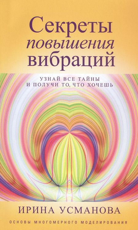 Фотография книги "Ирина Усманова: Секреты повышения вибраций. Основы многомерного моделирования. Узнай все тайны и получи то, что хочешь"