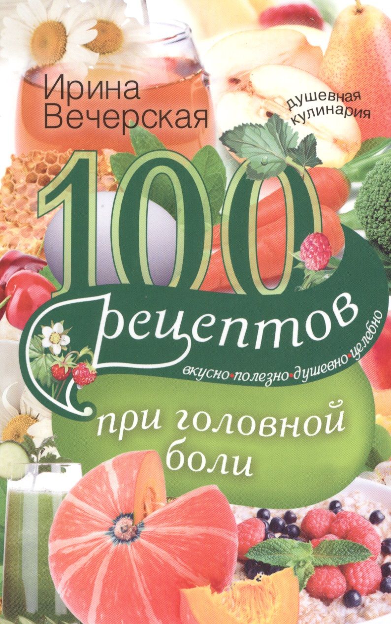 Обложка книги "Ирина Вечерская: 100 рецептов при головной боли"