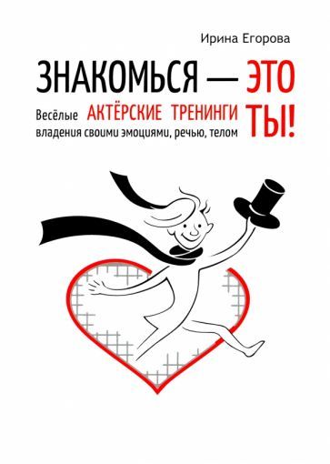 Обложка книги "Ирина Егорова: Знакомься - это ты! Веселые актерские тренинги владения своими эмоциями, речью, телом"