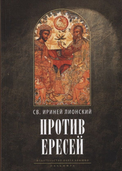 Обложка книги "Ириней Св.: Против ересей. Доказательство апостольской проповеди"
