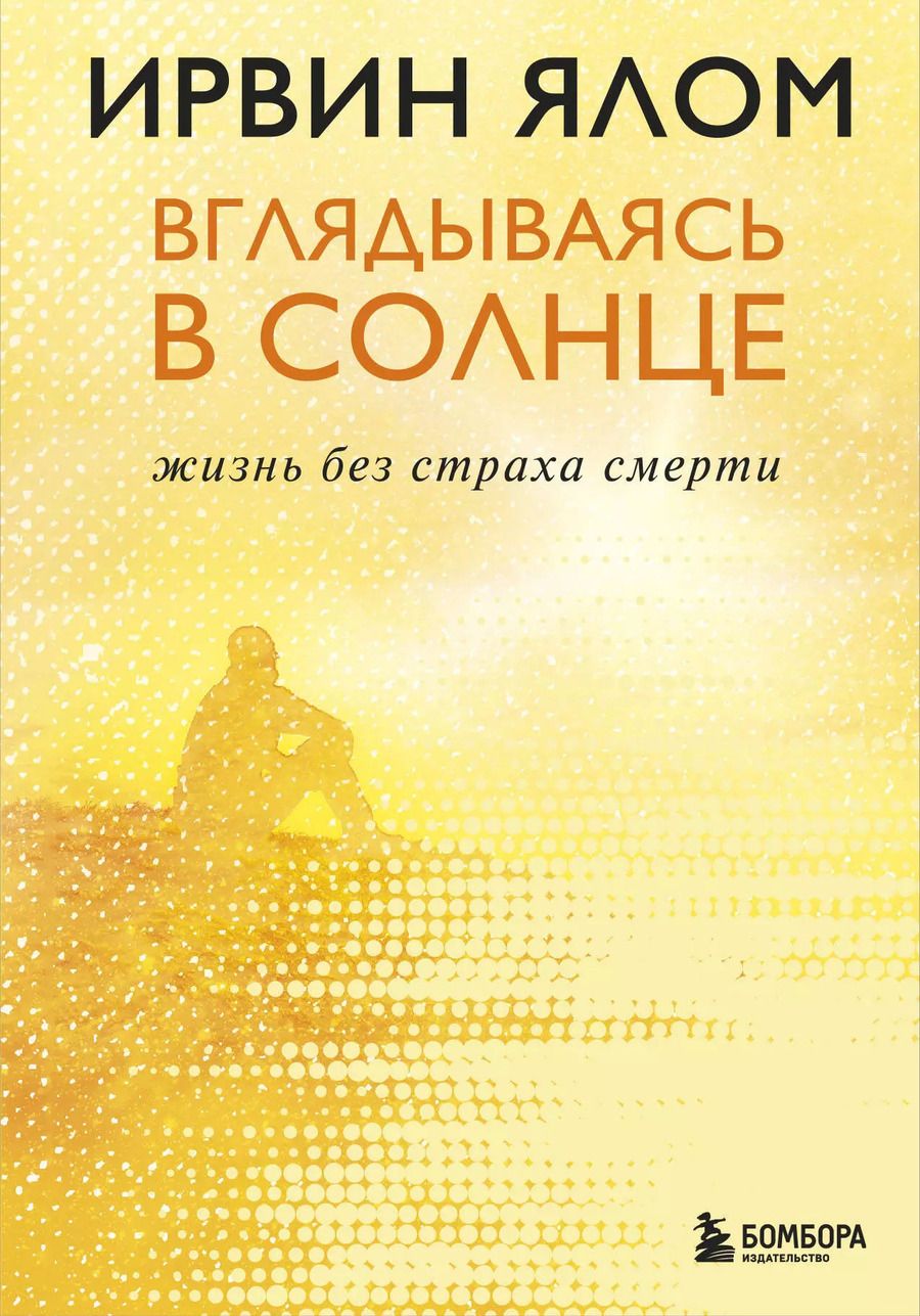 Обложка книги "Ирвин Ялом: Вглядываясь в солнце. Жизнь без страха смерти"