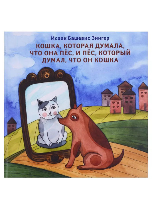 Обложка книги "Исаак Зингер: Кошка, которая думала, что она пёс, и пёс, который думал, что он кошка"