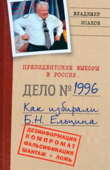 Обложка книги "Исаков: Президентские выборы в России 1996. Как избирали Б. Н. Ельцина"