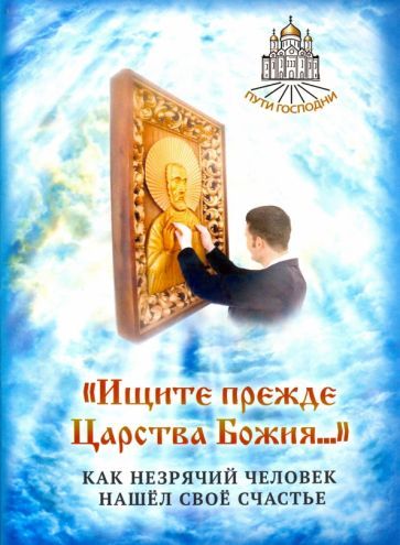 Обложка книги ""Ищите прежде Царства Божия..." Как незрячий человек нашел свое счастье"