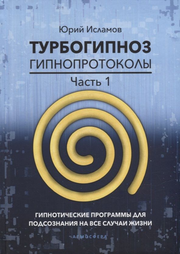 Обложка книги "Исламов: Турбогипноз. Гипнопротоколы. Часть 1. Гипнотические программы для подсознания на все случаи жизни"