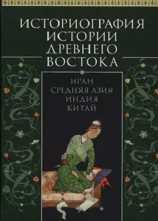 Обложка книги "Историография истории Древнего Востока. Иран, Средняя Азия, Индия, Китай. Учебное пособие"